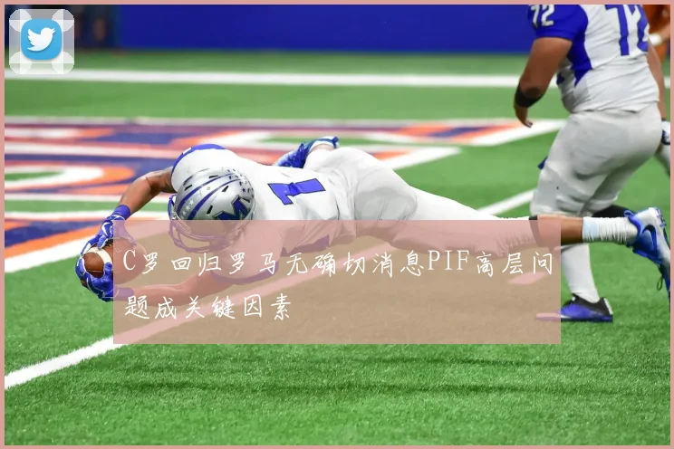 C罗回归罗马无确切消息PIF高层问题成关键因素