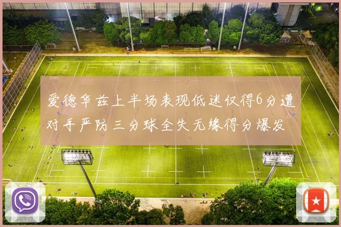 爱德华兹上半场表现低迷仅得6分遭对手严防三分球全失无缘得分爆发