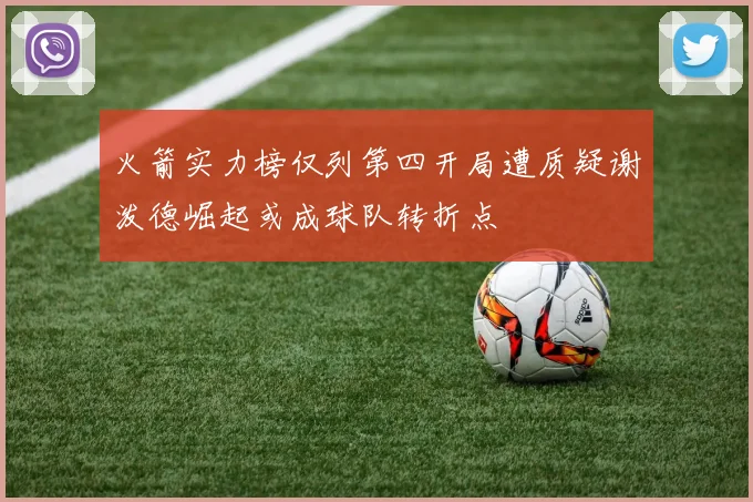 火箭实力榜仅列第四开局遭质疑谢泼德崛起或成球队转折点