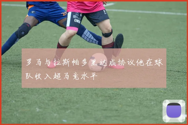 罗马与拉斯帕多里达成协议他在球队收入超马竞水平