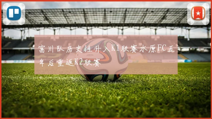 富川队历史性升入K1联赛水原FC五年后重返K2联赛