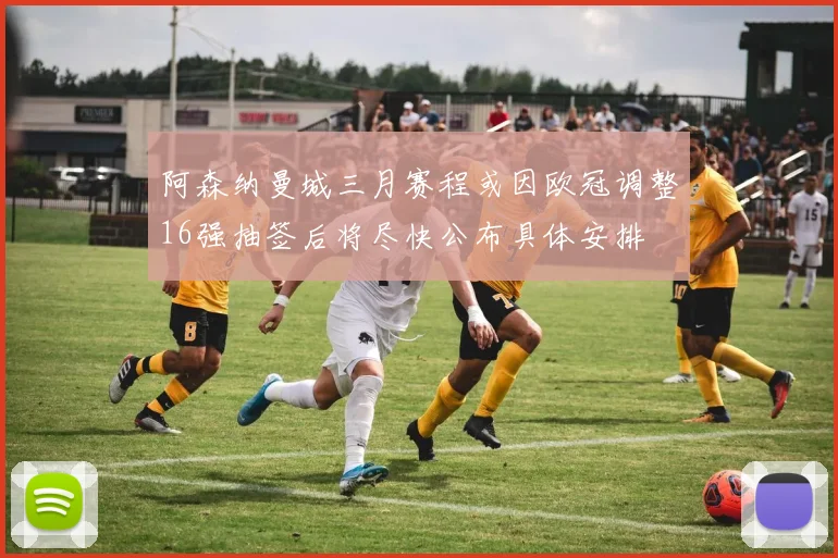 阿森纳曼城三月赛程或因欧冠调整16强抽签后将尽快公布具体安排