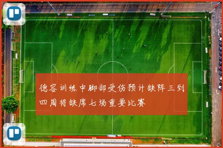 德容训练中脚部受伤预计缺阵三到四周将缺席七场重要比赛