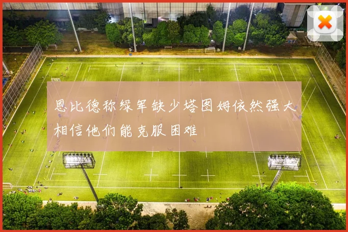 恩比德称绿军缺少塔图姆依然强大相信他们能克服困难