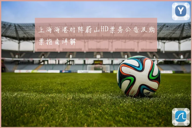 上海海港对阵蔚山HD票务公告及购票指南详解