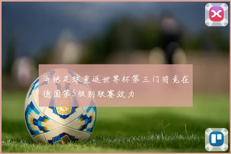 海地足球重返世界杯第三门将竟在德国第5级别联赛效力