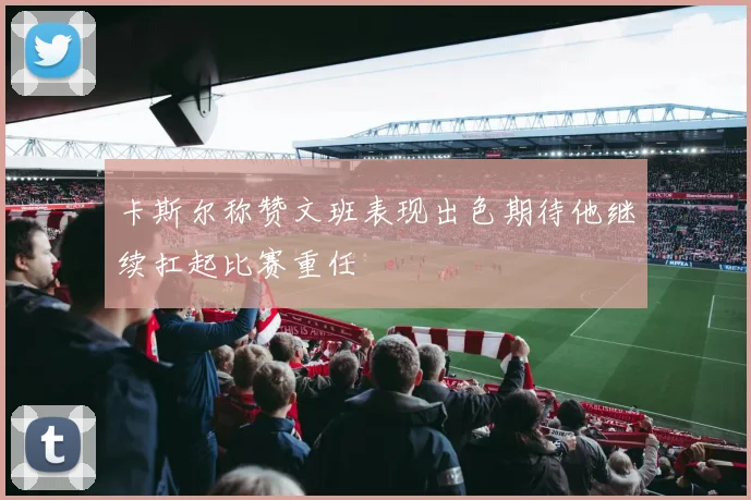 卡斯尔称赞文班表现出色期待他继续扛起比赛重任
