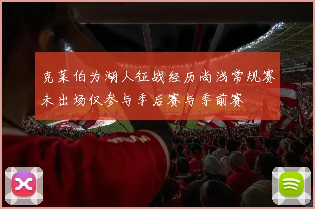 克莱伯为湖人征战经历尚浅常规赛未出场仅参与季后赛与季前赛
