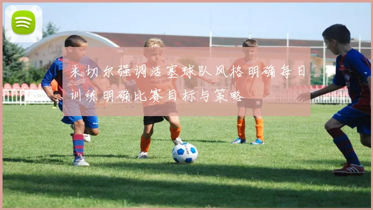 米切尔强调活塞球队风格明确每日训练明确比赛目标与策略