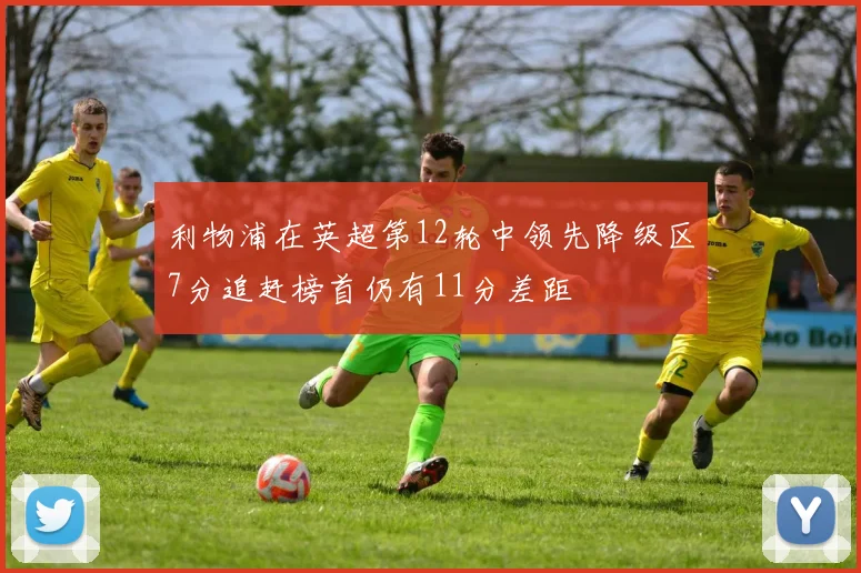 利物浦在英超第12轮中领先降级区7分追赶榜首仍有11分差距