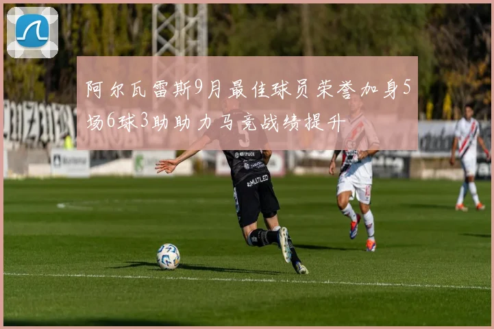 阿尔瓦雷斯9月最佳球员荣誉加身5场6球3助助力马竞战绩提升